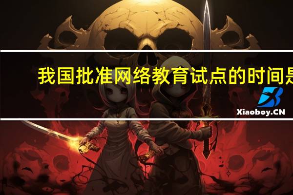 我国批准网络教育试点的时间是