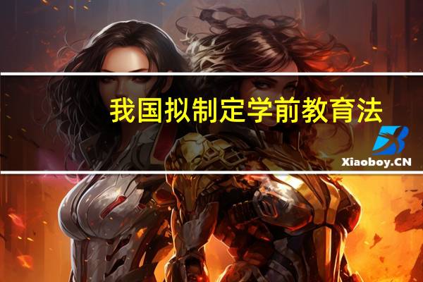我国拟制定学前教育法