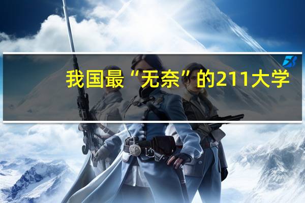 我国最“无奈”的211大学，分数线一降再降，会是哪所高校
