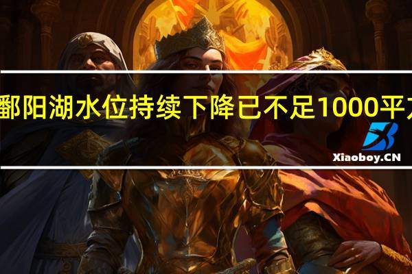 我国最大淡水湖鄱阳湖水位持续下降 已不足1000平方公里 到底什么情况嘞