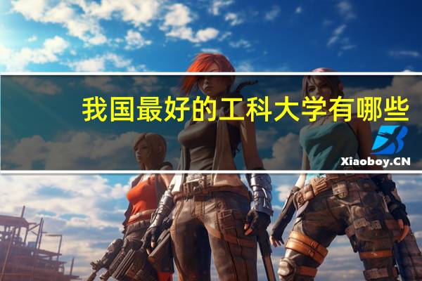 我国最好的工科大学有哪些