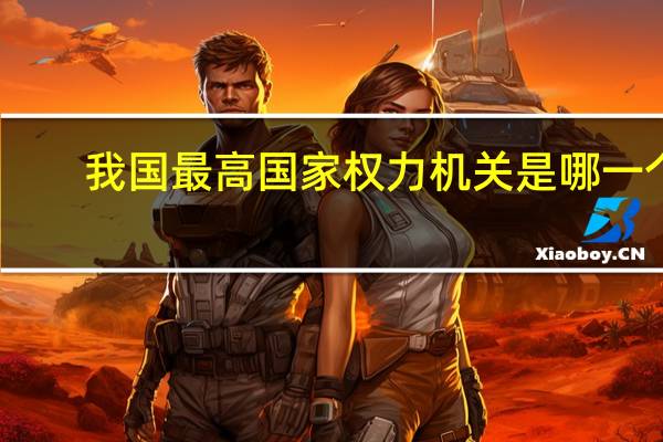 我国最高国家权力机关是哪一个
