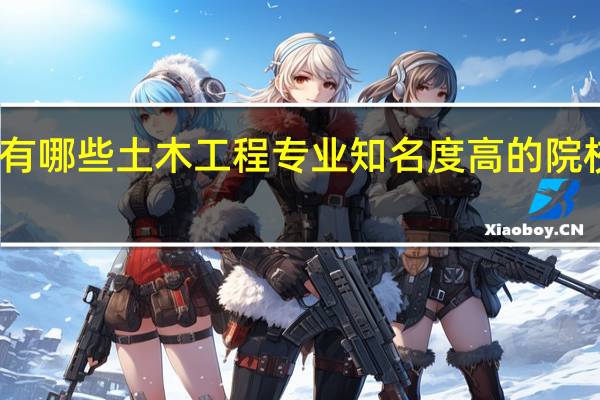 我国有哪些土木工程专业知名度高的院校值得推荐