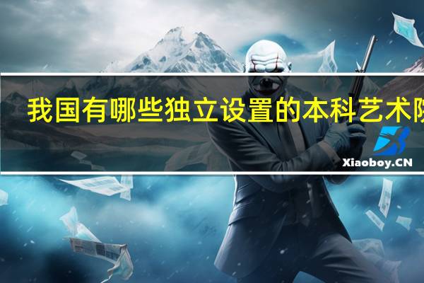 我国有哪些独立设置的本科艺术院校