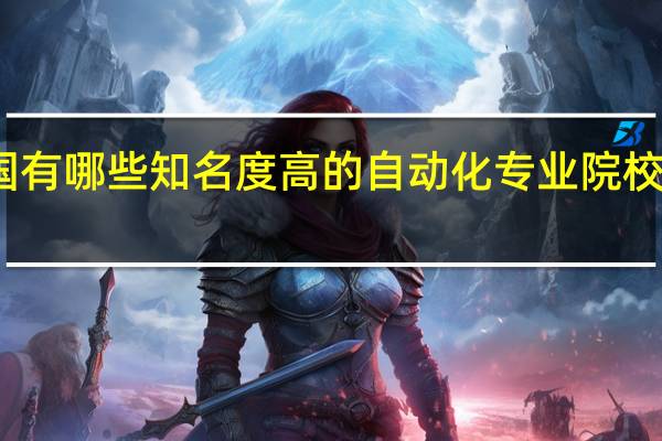 我国有哪些知名度高的自动化专业院校值得推荐