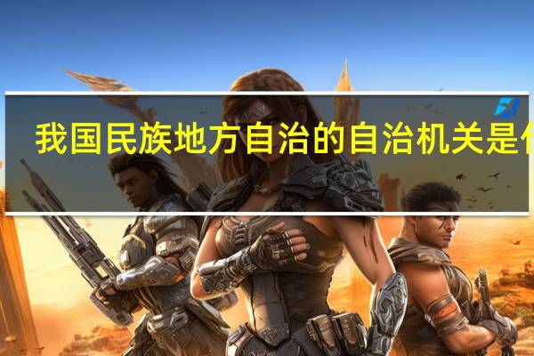 我国民族地方自治的自治机关是什么（我国民族自治地方的自治机关是）