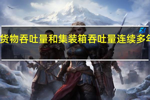 我国港口货物吞吐量和集装箱吞吐量连续多年位居世界第一