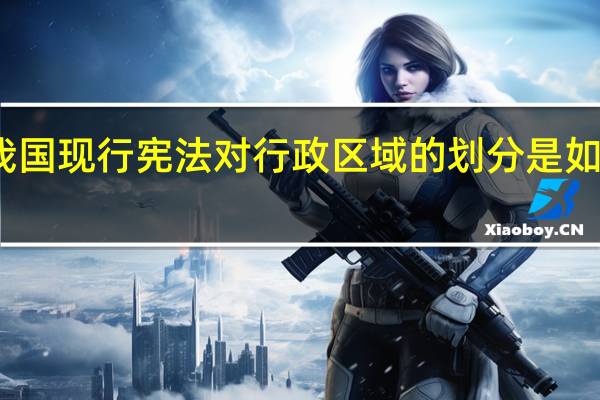 我国现行宪法对行政区域的划分是如何规定