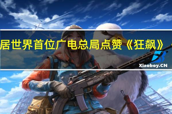 我国电视剧年产量居世界首位 广电总局点赞《狂飙》《三体》 到底什么情况呢