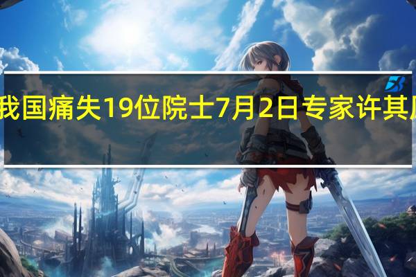 我国痛失19位院士 7月2日专家许其凤逝世