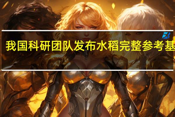 我国科研团队发布水稻完整参考基因组