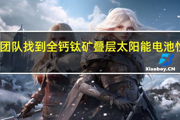 我国科研团队找到全钙钛矿叠层太阳能电池性能提升新途径