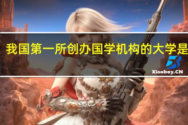 我国第一所创办国学机构的大学是什么