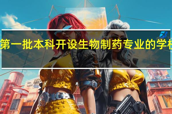 我国第一批本科开设生物制药专业的学校是哪几所