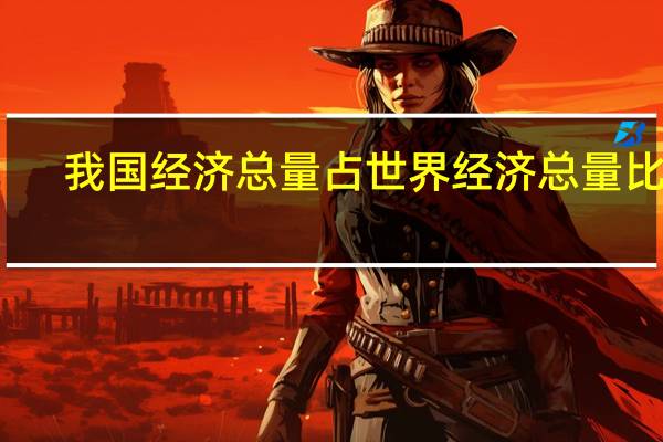 我国经济总量占世界经济总量比重（我国经济）