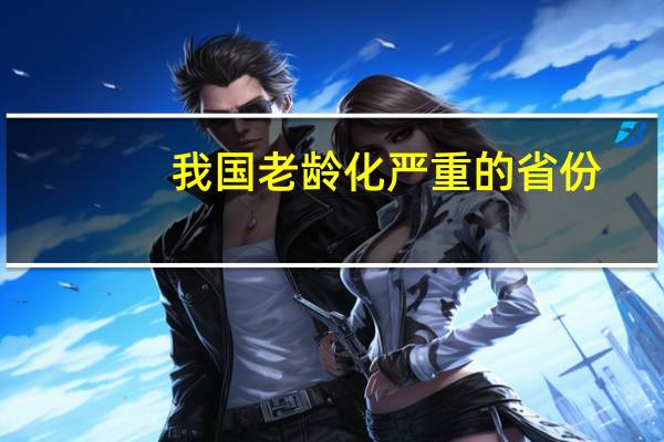 我国老龄化严重的省份（12省份中度老龄化）