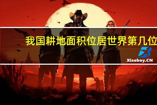 我国耕地面积位居世界第几位