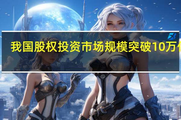 我国股权投资市场规模突破10万亿元