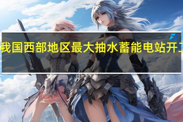 我国西部地区最大抽水蓄能电站开工建设