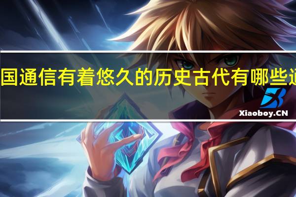 我国通信有着悠久的历史古代有哪些通信方式