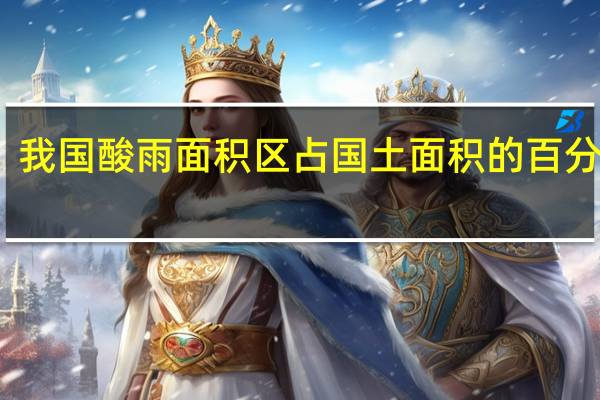 我国酸雨面积区占国土面积的百分之几（我国酸雨面积）
