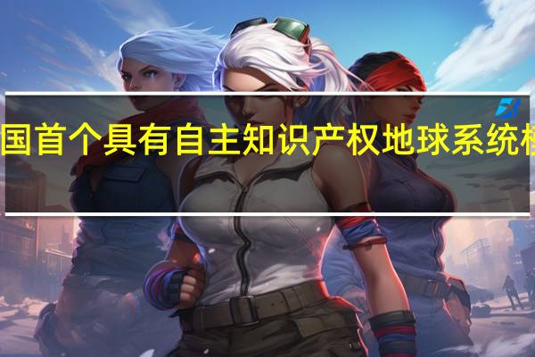 我国首个具有自主知识产权地球系统模式发布