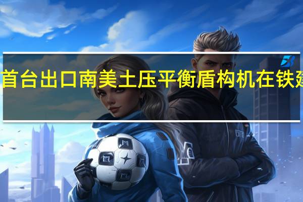 我国首台出口南美土压平衡盾构机在铁建重工下线