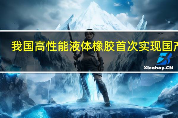 我国高性能液体橡胶首次实现国产化