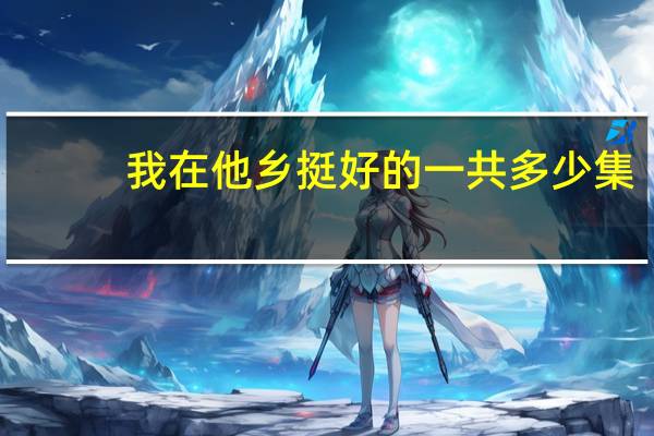 我在他乡挺好的一共多少集（我在他乡挺好的一共多少集）