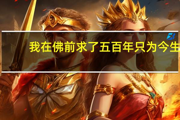 我在佛前求了五百年只为今生（我在佛前求了五百年）