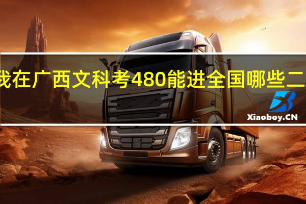 我在广西文科考480能进全国哪些二本大学