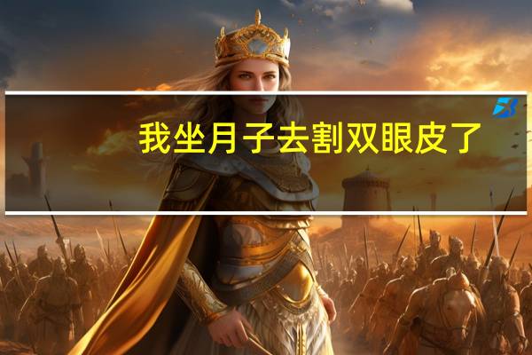 我坐月子去割双眼皮了(割双眼皮会不会影响毕业证)