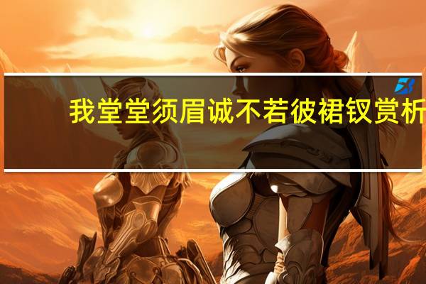 我堂堂须眉诚不若彼裙钗赏析