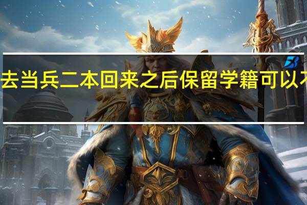 我大一新生去当兵 二本 回来之后保留学籍可以不上吗 学历是什么