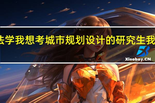 我大二 学法学 我想考城市规划设计的研究生 我应该选那所大学
