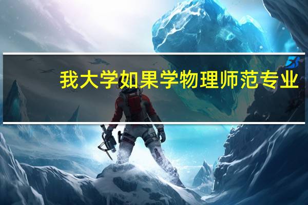 我大学如果学物理师范专业，考研不当老师，学与此有关的其他专业，并且面向社会去工作，行不10
