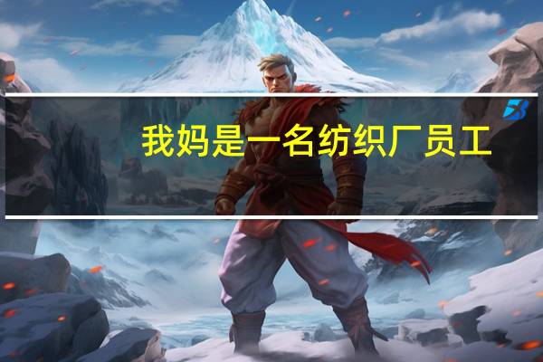 我妈是一名纺织厂员工，最近遇到一个烦恼，各位帮忙提一下建议