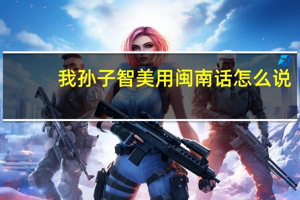 我孙子智美用闽南话怎么说（我孙子智美）