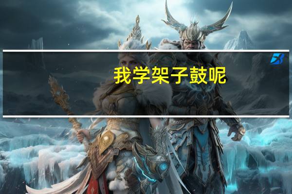 我学架子鼓呢。想考上海音乐学院