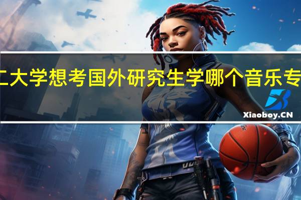 我学的钢琴表演读的国内一个本二大学 想考国外研究生学哪个音乐专业比较好回国以后找工作 需要考些什么