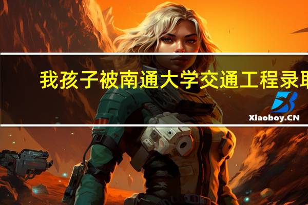 我孩子被南通大学交通工程录取，以后好就业吗