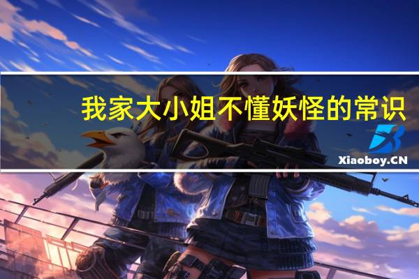 我家大小姐不懂妖怪的常识（大小姐与妖怪管家）