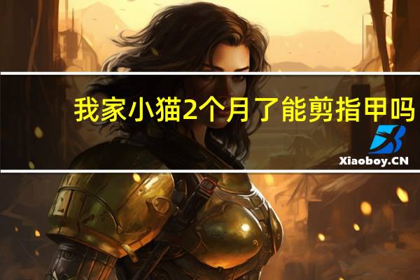 我家小猫2个月了能剪指甲吗