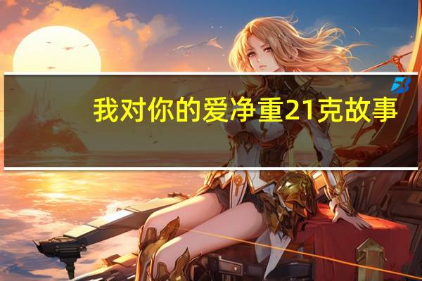 我对你的爱净重21克故事（我对你的爱净重21克）