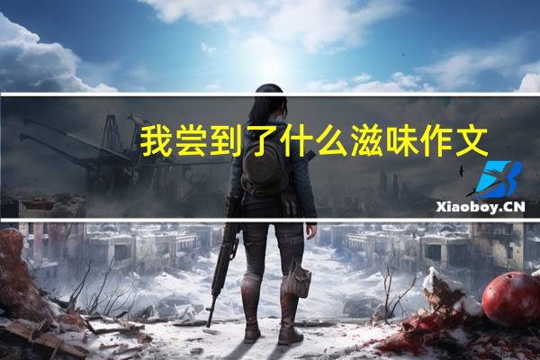 我尝到了什么滋味作文（我尝到了的滋味）