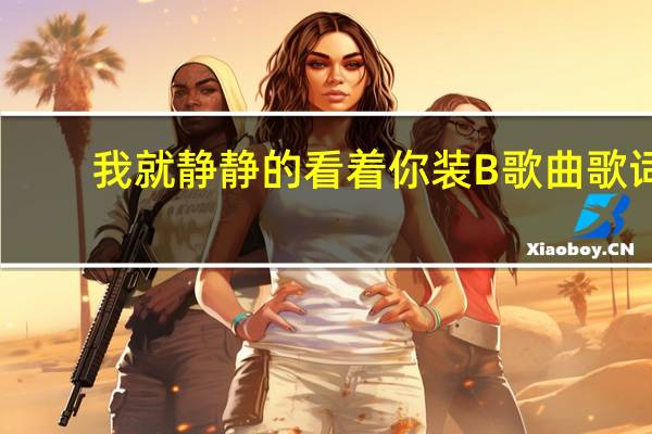 我就静静的看着你装B歌曲歌词（我就静静的看着你装b歌曲）