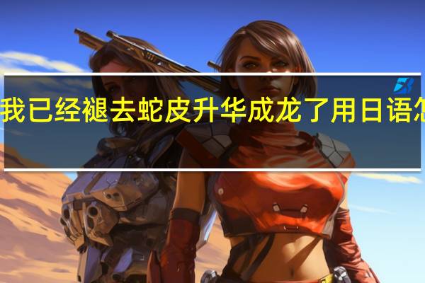 我已经褪去蛇皮升华成龙了用日语怎么说（影分身术日语怎么说）