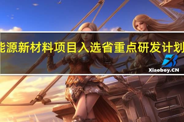 我市一新能源新材料项目入选省重点研发计划 到底什么情况嘞