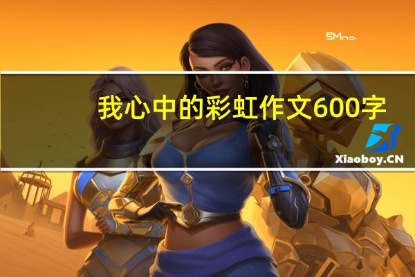 我心中的彩虹作文600字（我心中的彩虹）