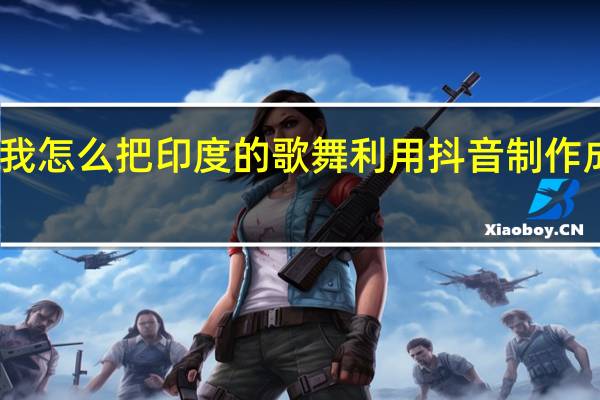 我怎么把印度的歌舞利用抖音制作成视频